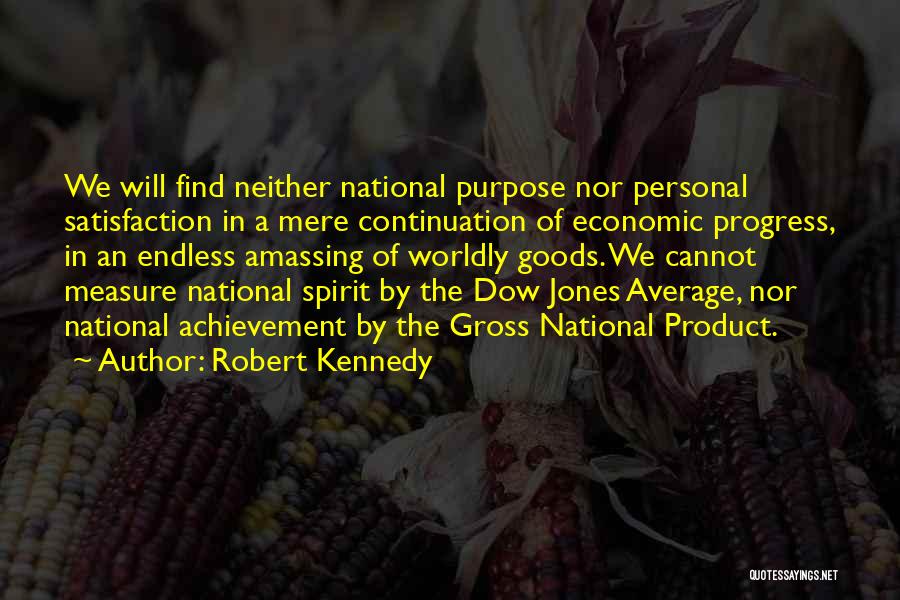 Robert Kennedy Quotes: We Will Find Neither National Purpose Nor Personal Satisfaction In A Mere Continuation Of Economic Progress, In An Endless Amassing