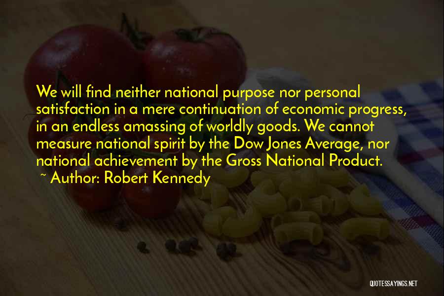 Robert Kennedy Quotes: We Will Find Neither National Purpose Nor Personal Satisfaction In A Mere Continuation Of Economic Progress, In An Endless Amassing