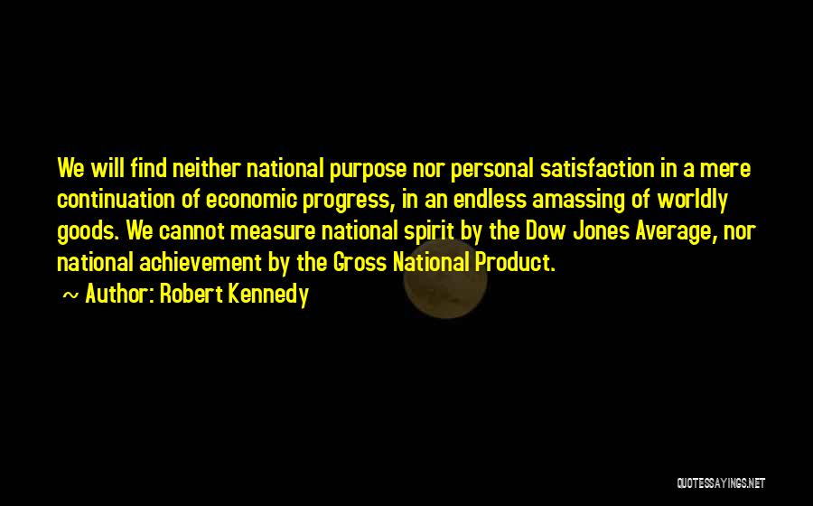 Robert Kennedy Quotes: We Will Find Neither National Purpose Nor Personal Satisfaction In A Mere Continuation Of Economic Progress, In An Endless Amassing