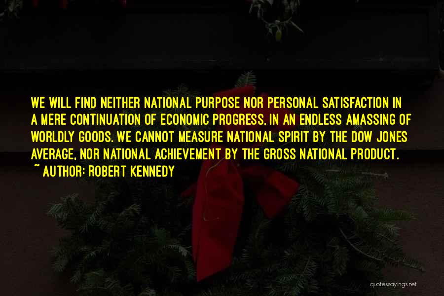 Robert Kennedy Quotes: We Will Find Neither National Purpose Nor Personal Satisfaction In A Mere Continuation Of Economic Progress, In An Endless Amassing