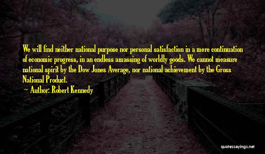Robert Kennedy Quotes: We Will Find Neither National Purpose Nor Personal Satisfaction In A Mere Continuation Of Economic Progress, In An Endless Amassing