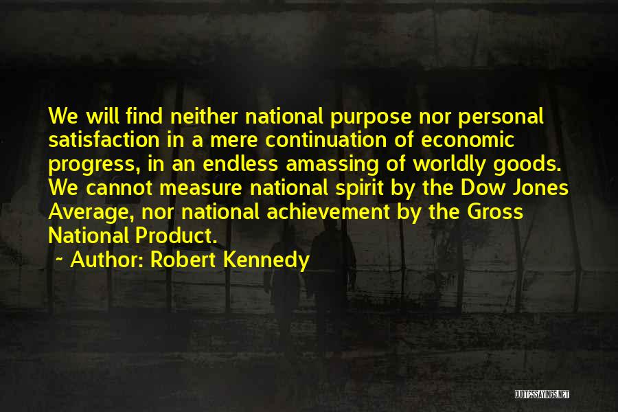 Robert Kennedy Quotes: We Will Find Neither National Purpose Nor Personal Satisfaction In A Mere Continuation Of Economic Progress, In An Endless Amassing