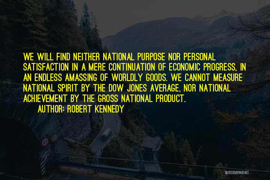 Robert Kennedy Quotes: We Will Find Neither National Purpose Nor Personal Satisfaction In A Mere Continuation Of Economic Progress, In An Endless Amassing