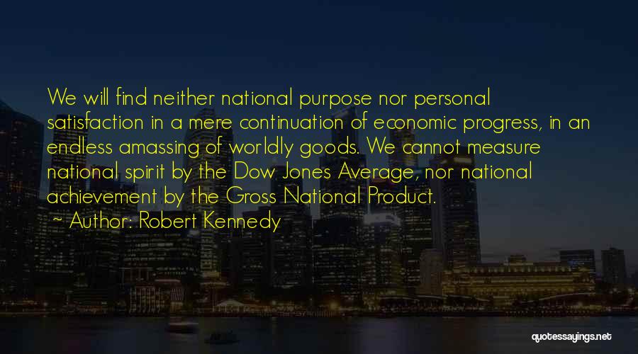 Robert Kennedy Quotes: We Will Find Neither National Purpose Nor Personal Satisfaction In A Mere Continuation Of Economic Progress, In An Endless Amassing