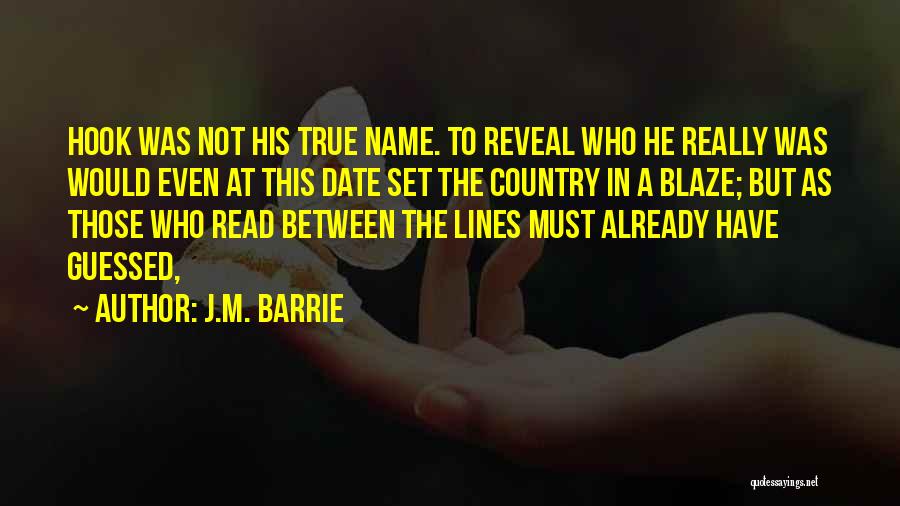 J.M. Barrie Quotes: Hook Was Not His True Name. To Reveal Who He Really Was Would Even At This Date Set The Country