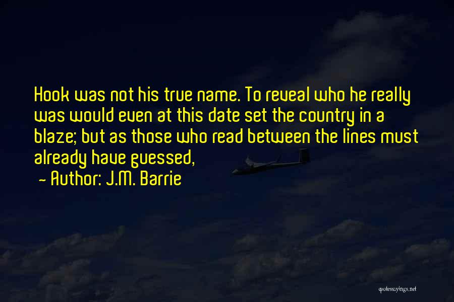 J.M. Barrie Quotes: Hook Was Not His True Name. To Reveal Who He Really Was Would Even At This Date Set The Country