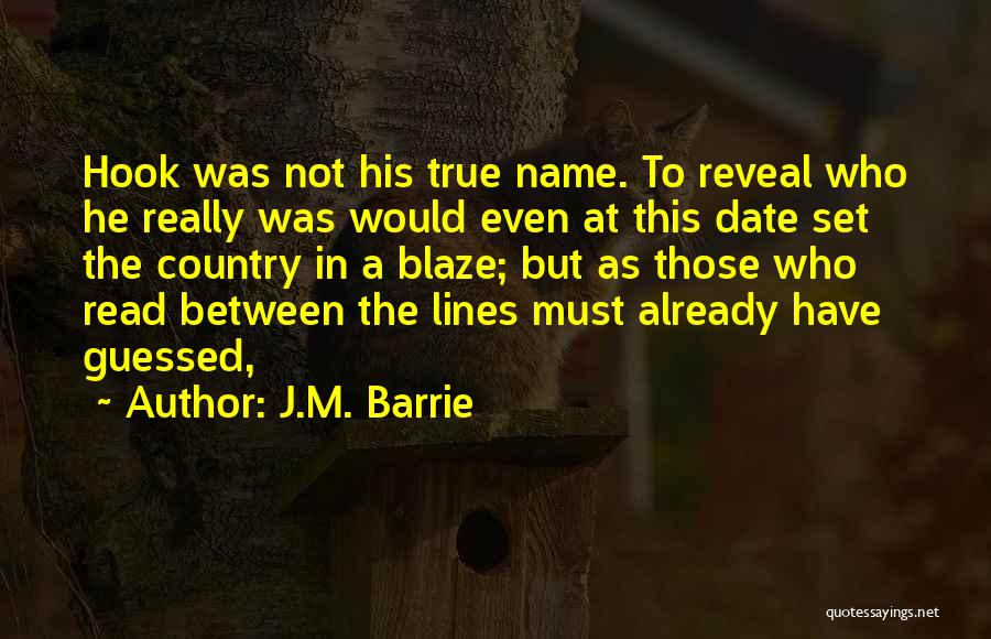 J.M. Barrie Quotes: Hook Was Not His True Name. To Reveal Who He Really Was Would Even At This Date Set The Country