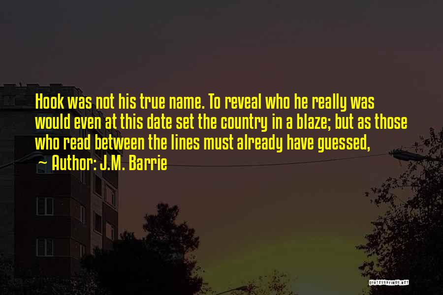 J.M. Barrie Quotes: Hook Was Not His True Name. To Reveal Who He Really Was Would Even At This Date Set The Country