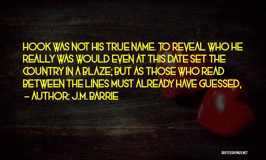 J.M. Barrie Quotes: Hook Was Not His True Name. To Reveal Who He Really Was Would Even At This Date Set The Country