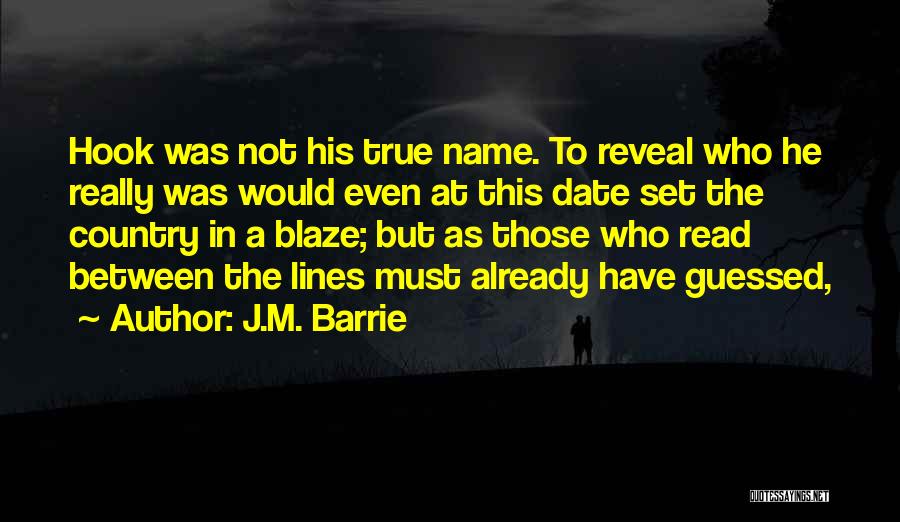 J.M. Barrie Quotes: Hook Was Not His True Name. To Reveal Who He Really Was Would Even At This Date Set The Country