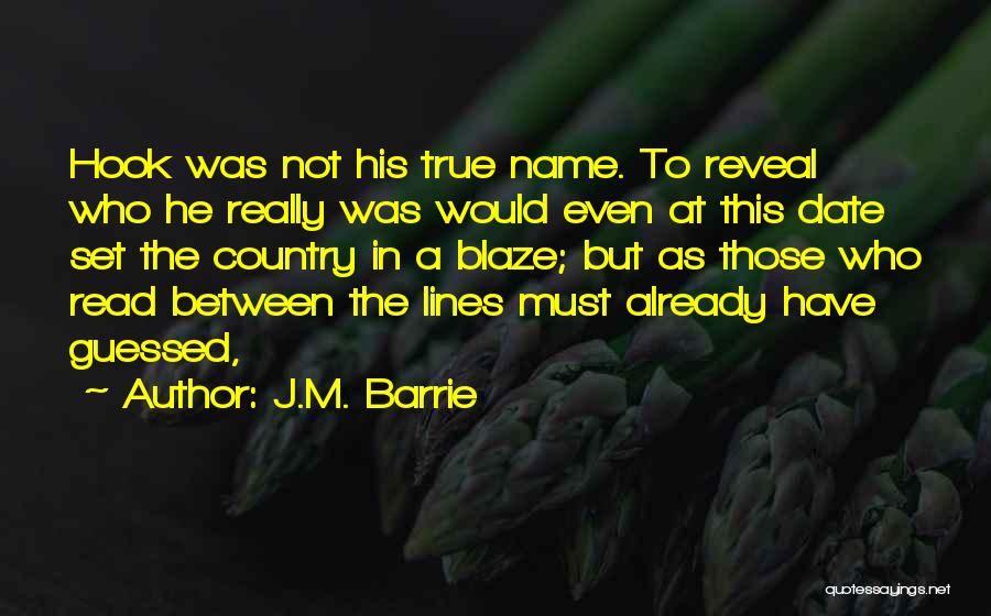 J.M. Barrie Quotes: Hook Was Not His True Name. To Reveal Who He Really Was Would Even At This Date Set The Country