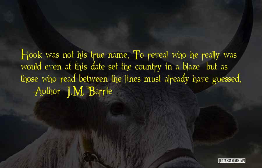 J.M. Barrie Quotes: Hook Was Not His True Name. To Reveal Who He Really Was Would Even At This Date Set The Country