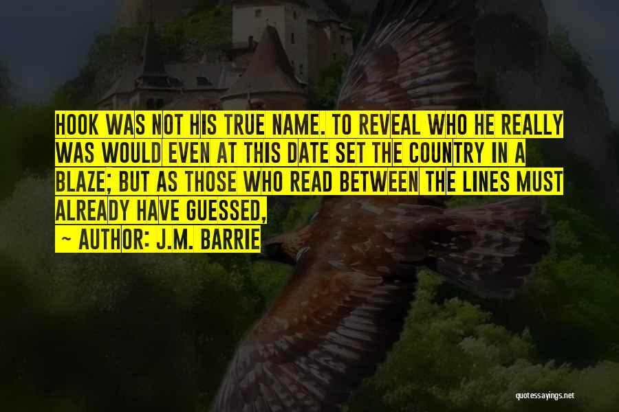 J.M. Barrie Quotes: Hook Was Not His True Name. To Reveal Who He Really Was Would Even At This Date Set The Country