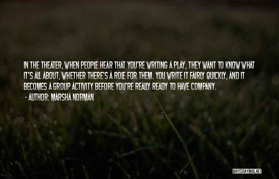 Marsha Norman Quotes: In The Theater, When People Hear That You're Writing A Play, They Want To Know What It's All About, Whether