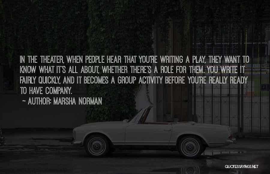 Marsha Norman Quotes: In The Theater, When People Hear That You're Writing A Play, They Want To Know What It's All About, Whether