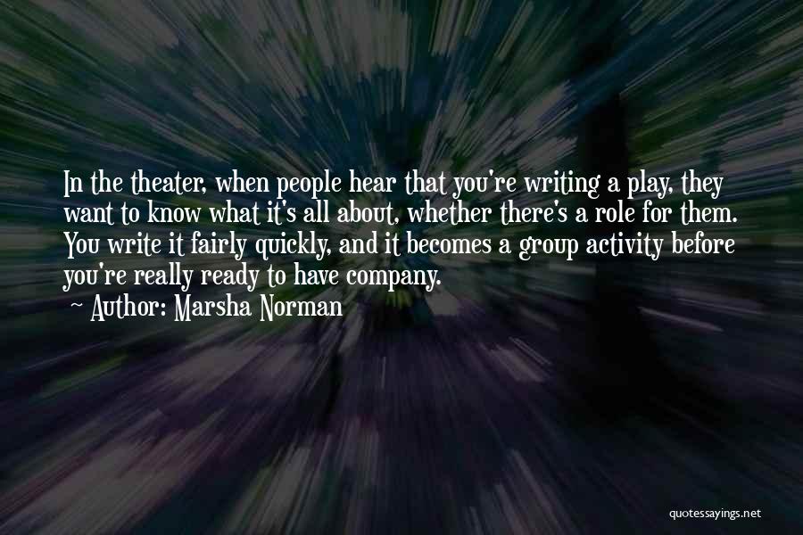 Marsha Norman Quotes: In The Theater, When People Hear That You're Writing A Play, They Want To Know What It's All About, Whether