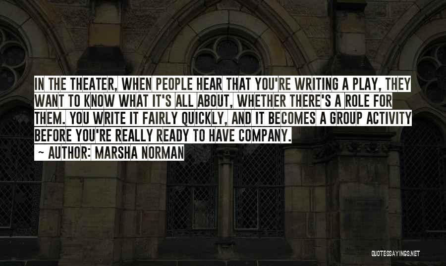 Marsha Norman Quotes: In The Theater, When People Hear That You're Writing A Play, They Want To Know What It's All About, Whether