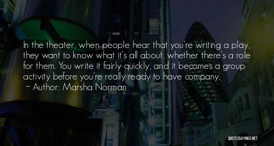 Marsha Norman Quotes: In The Theater, When People Hear That You're Writing A Play, They Want To Know What It's All About, Whether
