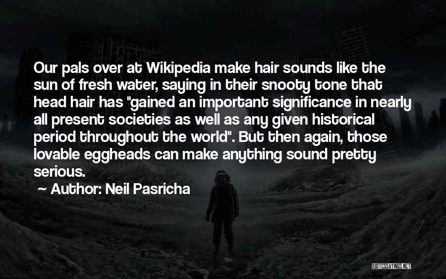 Neil Pasricha Quotes: Our Pals Over At Wikipedia Make Hair Sounds Like The Sun Of Fresh Water, Saying In Their Snooty Tone That