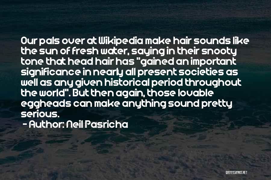 Neil Pasricha Quotes: Our Pals Over At Wikipedia Make Hair Sounds Like The Sun Of Fresh Water, Saying In Their Snooty Tone That