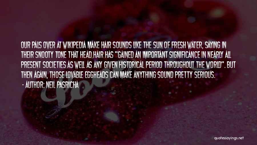 Neil Pasricha Quotes: Our Pals Over At Wikipedia Make Hair Sounds Like The Sun Of Fresh Water, Saying In Their Snooty Tone That