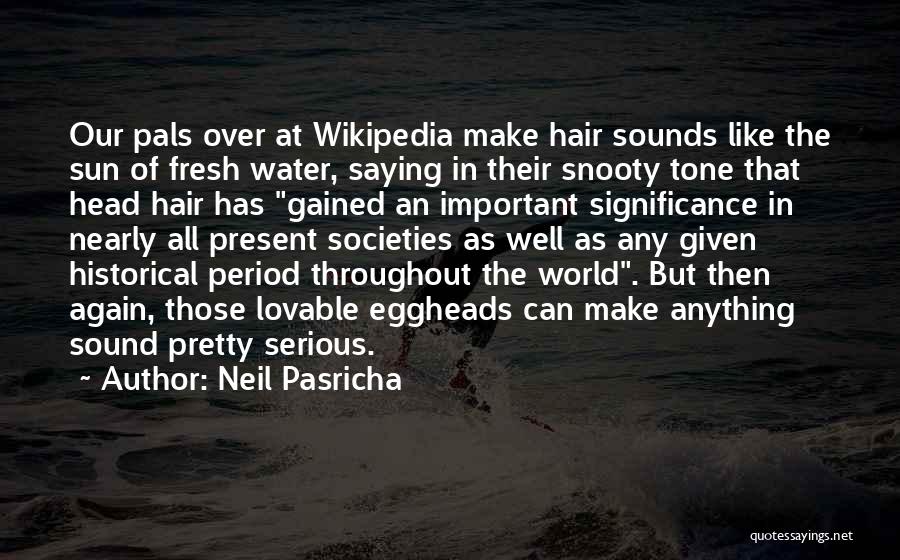 Neil Pasricha Quotes: Our Pals Over At Wikipedia Make Hair Sounds Like The Sun Of Fresh Water, Saying In Their Snooty Tone That