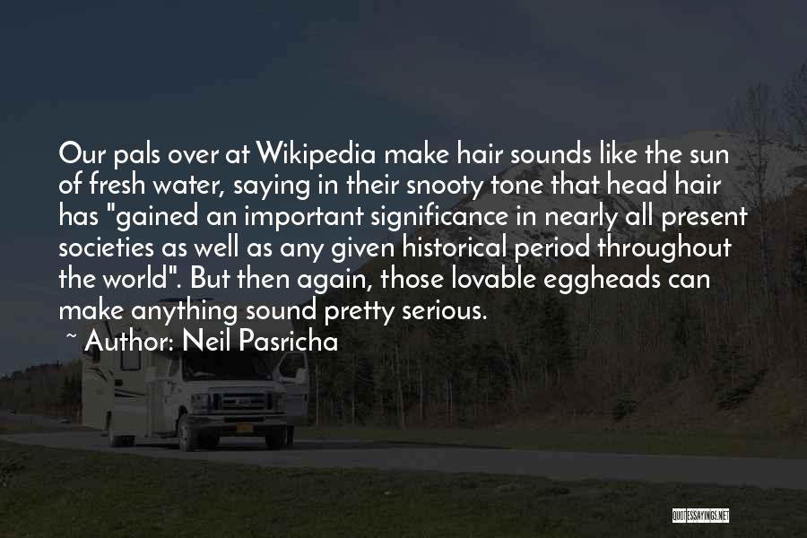 Neil Pasricha Quotes: Our Pals Over At Wikipedia Make Hair Sounds Like The Sun Of Fresh Water, Saying In Their Snooty Tone That