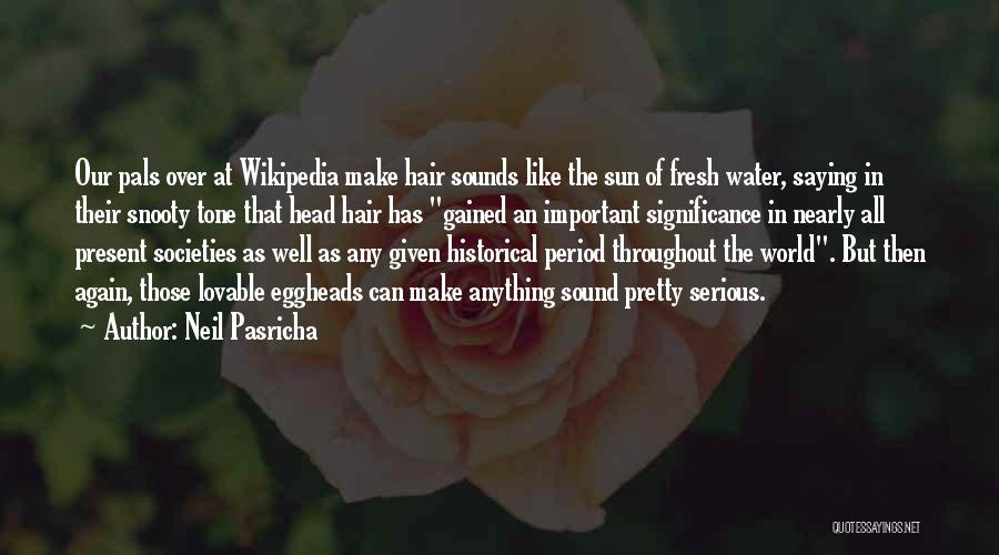Neil Pasricha Quotes: Our Pals Over At Wikipedia Make Hair Sounds Like The Sun Of Fresh Water, Saying In Their Snooty Tone That
