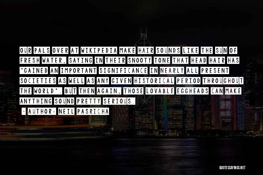 Neil Pasricha Quotes: Our Pals Over At Wikipedia Make Hair Sounds Like The Sun Of Fresh Water, Saying In Their Snooty Tone That
