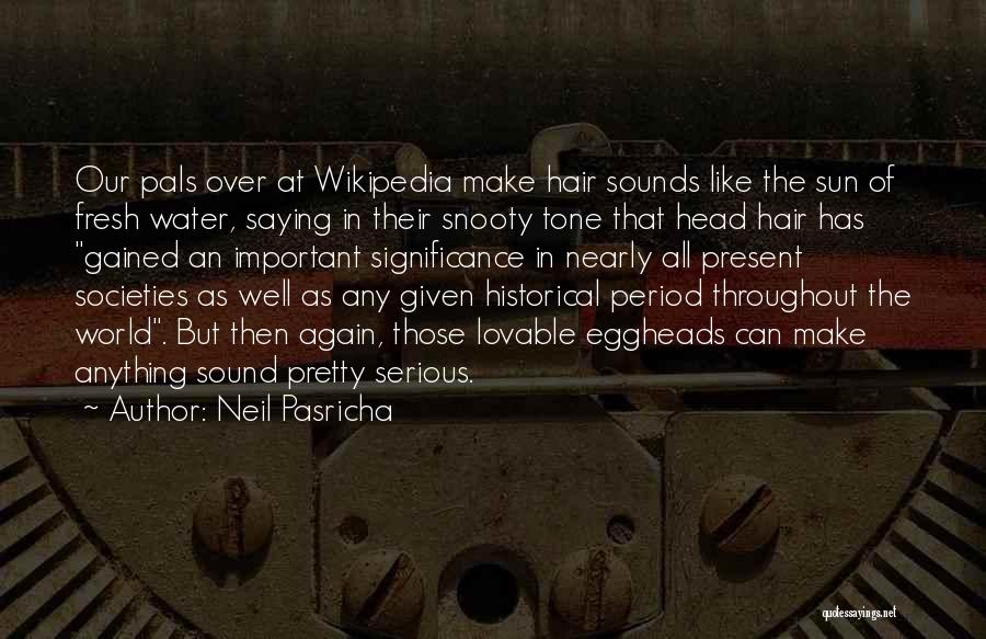 Neil Pasricha Quotes: Our Pals Over At Wikipedia Make Hair Sounds Like The Sun Of Fresh Water, Saying In Their Snooty Tone That