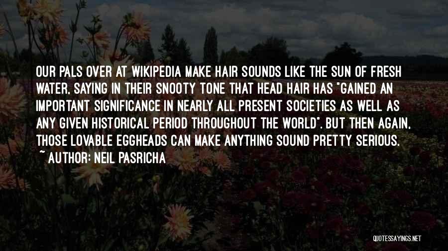 Neil Pasricha Quotes: Our Pals Over At Wikipedia Make Hair Sounds Like The Sun Of Fresh Water, Saying In Their Snooty Tone That