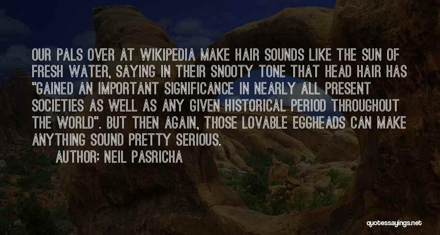 Neil Pasricha Quotes: Our Pals Over At Wikipedia Make Hair Sounds Like The Sun Of Fresh Water, Saying In Their Snooty Tone That