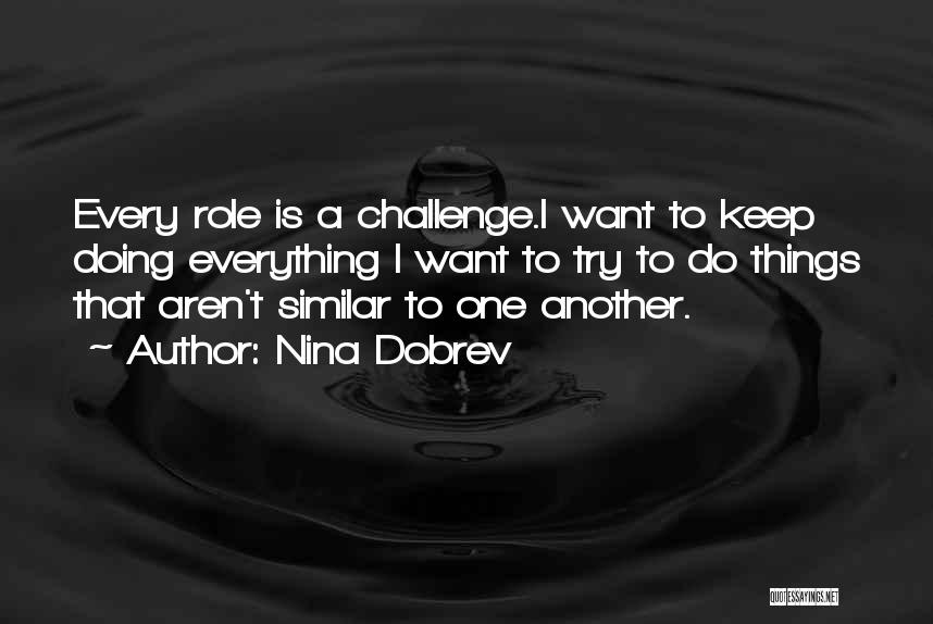 Nina Dobrev Quotes: Every Role Is A Challenge.i Want To Keep Doing Everything I Want To Try To Do Things That Aren't Similar