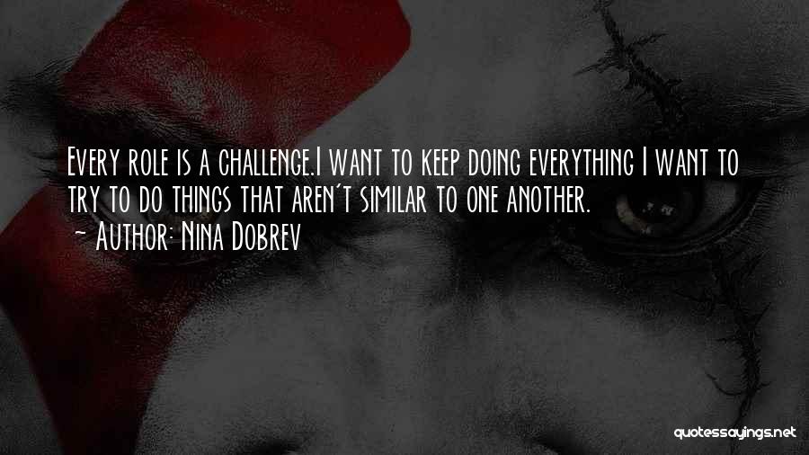 Nina Dobrev Quotes: Every Role Is A Challenge.i Want To Keep Doing Everything I Want To Try To Do Things That Aren't Similar