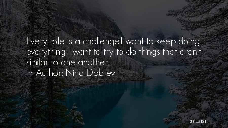 Nina Dobrev Quotes: Every Role Is A Challenge.i Want To Keep Doing Everything I Want To Try To Do Things That Aren't Similar