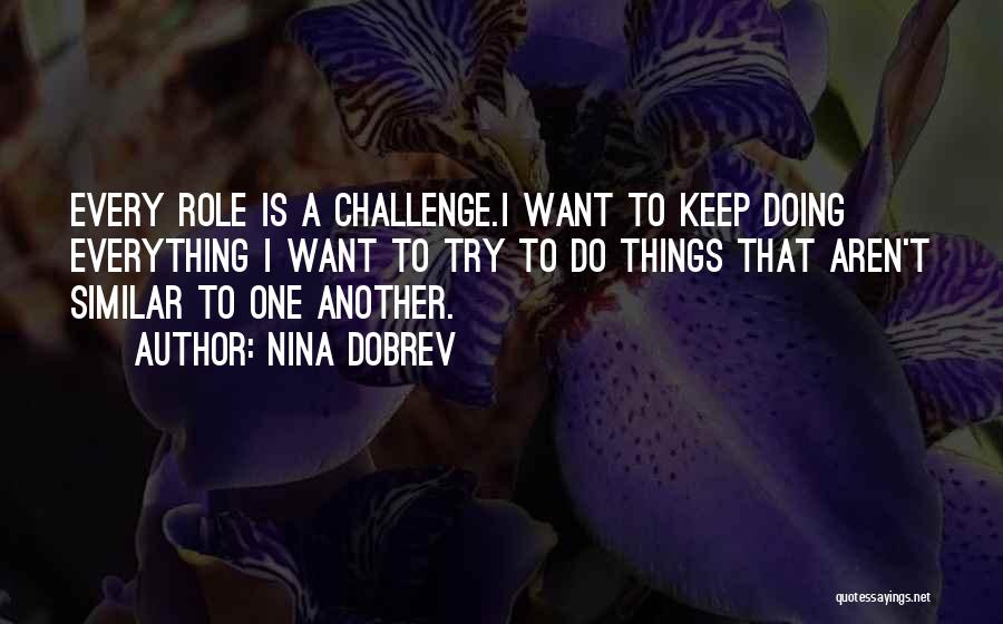 Nina Dobrev Quotes: Every Role Is A Challenge.i Want To Keep Doing Everything I Want To Try To Do Things That Aren't Similar