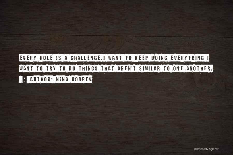 Nina Dobrev Quotes: Every Role Is A Challenge.i Want To Keep Doing Everything I Want To Try To Do Things That Aren't Similar