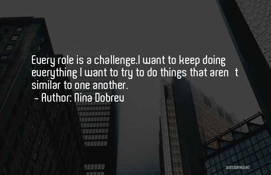 Nina Dobrev Quotes: Every Role Is A Challenge.i Want To Keep Doing Everything I Want To Try To Do Things That Aren't Similar