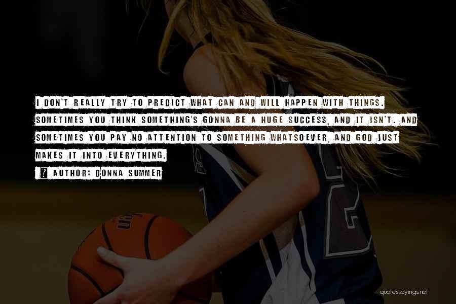 Donna Summer Quotes: I Don't Really Try To Predict What Can And Will Happen With Things. Sometimes You Think Something's Gonna Be A