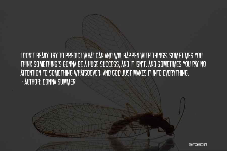 Donna Summer Quotes: I Don't Really Try To Predict What Can And Will Happen With Things. Sometimes You Think Something's Gonna Be A