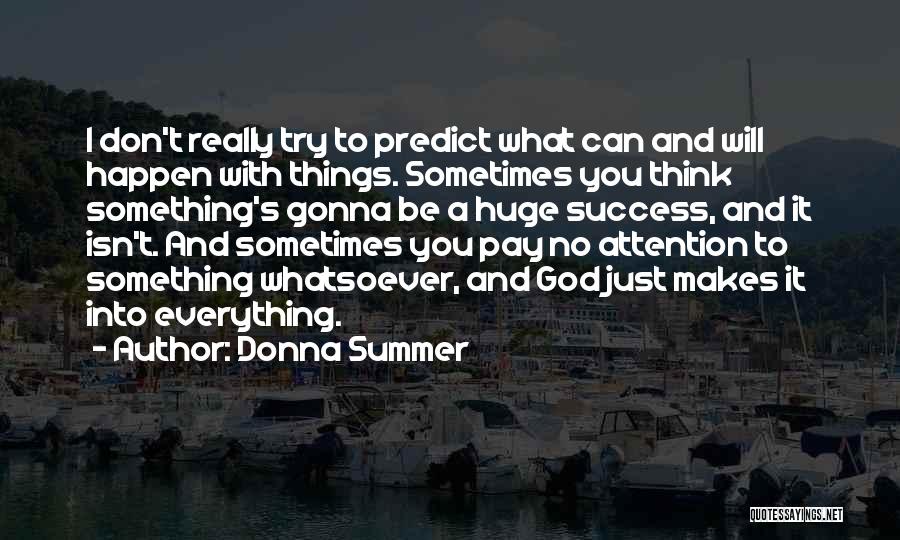 Donna Summer Quotes: I Don't Really Try To Predict What Can And Will Happen With Things. Sometimes You Think Something's Gonna Be A