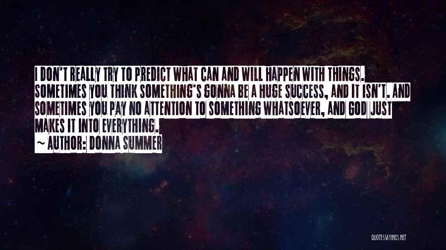 Donna Summer Quotes: I Don't Really Try To Predict What Can And Will Happen With Things. Sometimes You Think Something's Gonna Be A