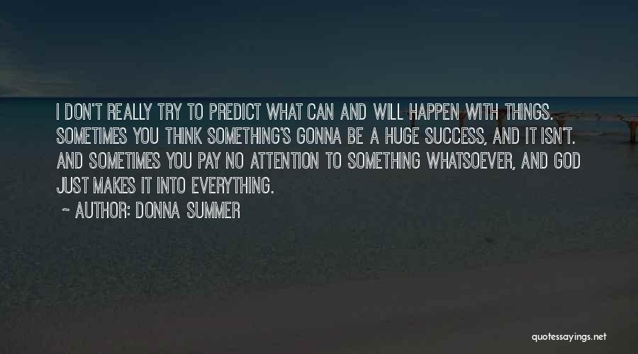 Donna Summer Quotes: I Don't Really Try To Predict What Can And Will Happen With Things. Sometimes You Think Something's Gonna Be A