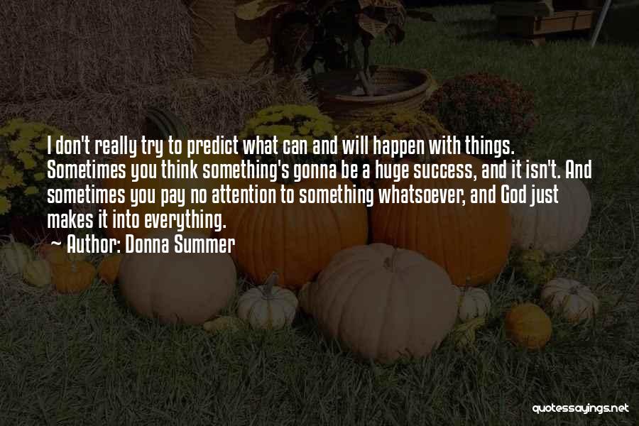 Donna Summer Quotes: I Don't Really Try To Predict What Can And Will Happen With Things. Sometimes You Think Something's Gonna Be A