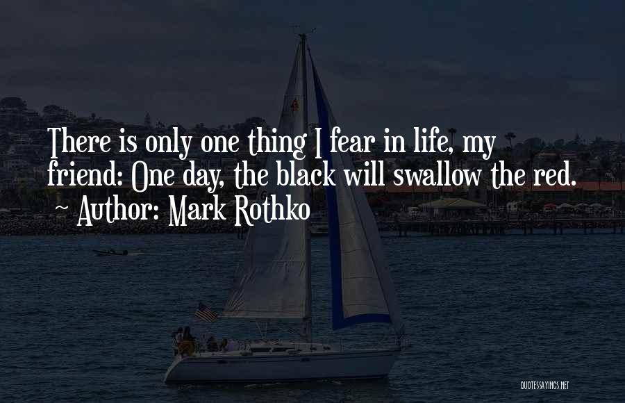 Mark Rothko Quotes: There Is Only One Thing I Fear In Life, My Friend: One Day, The Black Will Swallow The Red.