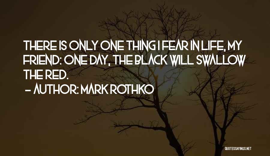 Mark Rothko Quotes: There Is Only One Thing I Fear In Life, My Friend: One Day, The Black Will Swallow The Red.