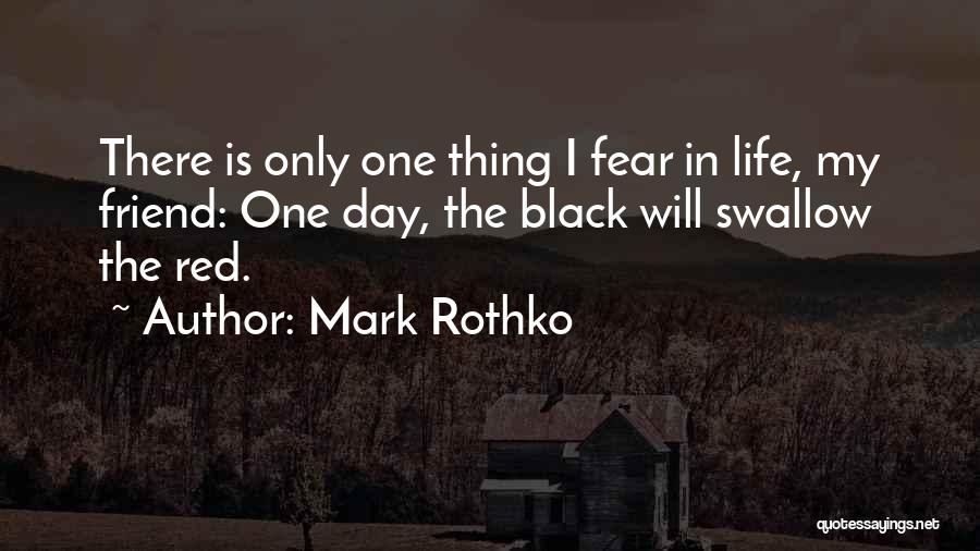 Mark Rothko Quotes: There Is Only One Thing I Fear In Life, My Friend: One Day, The Black Will Swallow The Red.