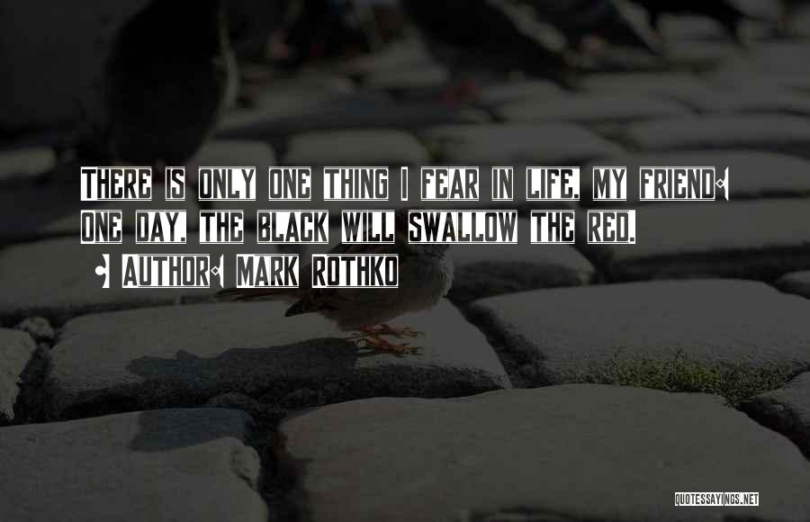 Mark Rothko Quotes: There Is Only One Thing I Fear In Life, My Friend: One Day, The Black Will Swallow The Red.