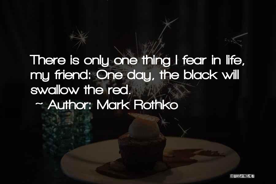 Mark Rothko Quotes: There Is Only One Thing I Fear In Life, My Friend: One Day, The Black Will Swallow The Red.