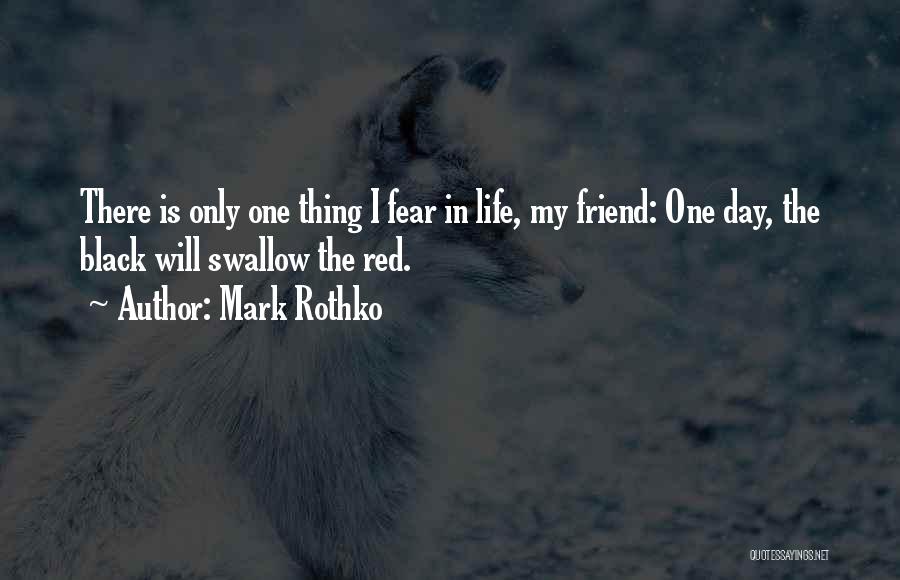 Mark Rothko Quotes: There Is Only One Thing I Fear In Life, My Friend: One Day, The Black Will Swallow The Red.